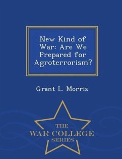 New Kind of War: Are We Prepared for Agroterrorism? - War College Series - Morris, Grant L.