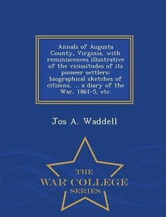 Annals of Augusta County, Virginia, with Reminiscences Illustrative of the Vicissitudes of Its Pioneer Settlers: Biographical Sketches of Citizens, .. - Waddell, Jos A.