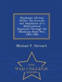 Rhodesian African Rifles: The Growth and Adaptation of a Multicultural Regiment Through the Rhodesian Bush War, 1965-1980 - War College Series