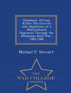 Rhodesian African Rifles: The Growth and Adaptation of a Multicultural Regiment Through the Rhodesian Bush War, 1965-1980 - War College Series - Stewart, Michael P.