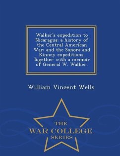 Walker's Expedition to Nicaragua; A History of the Central American War; And the Sonora and Kinney Expeditions. Together with a Memoir of General W. W - Wells, William Vincent