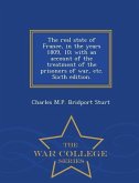 The Real State of France, in the Years 1809, 10; With an Account of the Treatment of the Prisoners of War, Etc. Sixth Edition. - War College Series