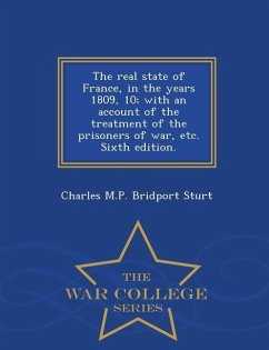 The Real State of France, in the Years 1809, 10; With an Account of the Treatment of the Prisoners of War, Etc. Sixth Edition. - War College Series - Sturt, Charles M. P. Bridport