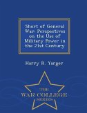 Short of General War: Perspectives on the Use of Military Power in the 21st Century - War College Series