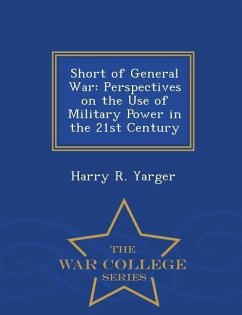 Short of General War: Perspectives on the Use of Military Power in the 21st Century - War College Series - Yarger, Harry R.