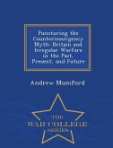 Puncturing the Counterinsurgency Myth: Britain and Irregular Warfare in the Past, Present, and Future - War College Series