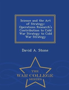 Science and the Art of Strategy: Operations Research's Contribution to Cold War Strategy to Cold War Strategy - War College Series - Stone, David A.
