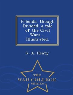 Friends, Though Divided: A Tale of the Civil Wars ... Illustrated. - War College Series - Henty, G. A.