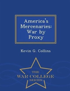 America's Mercenaries: War by Proxy - War College Series - Collins, Kevin G.