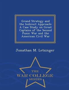 Grand Strategy and the Indirect Approach: A Case Study on Great Captains of the Second Punic War and the American Civil War - War College Series - Letsinger, Jonathan M.