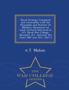 Naval Strategy Compared and Contrasted with the Principles and Practice of Military Operations on Land: Lectures Delivered at U.S. Naval War College, - Mahan, A. T.