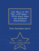 Our Navy in the War with Spain ... with More Than One Hundred Illustrations. - War College Series