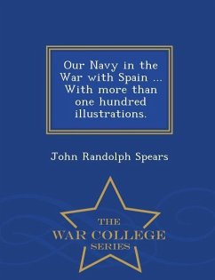 Our Navy in the War with Spain ... with More Than One Hundred Illustrations. - War College Series - Spears, John Randolph