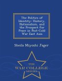 The Politics of Identity: History, Nationalism, and the Prospect for Peace in Post-Cold War East Asia - War College Series