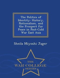 The Politics of Identity: History, Nationalism, and the Prospect for Peace in Post-Cold War East Asia - War College Series - Jager, Sheila Miyoshi