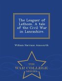 The Leaguer of Lathom. a Tale of the Civil War in Lancashire. - War College Series