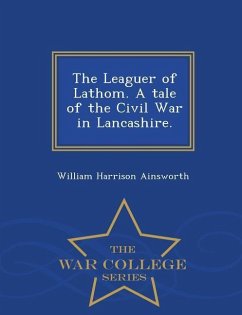 The Leaguer of Lathom. a Tale of the Civil War in Lancashire. - War College Series - Ainsworth, William Harrison