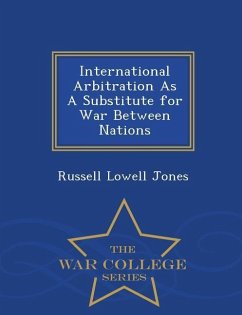 International Arbitration as a Substitute for War Between Nations - War College Series - Jones, Russell Lowell