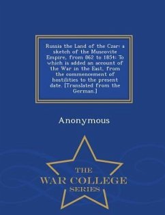 Russia the Land of the Czar: A Sketch of the Muscovite Empire, from 862 to 1854: To Which Is Added an Account of the War in the East, from the Comm - Anonymous