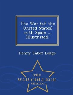 The War (of the United States) with Spain ... Illustrated. - War College Series - Lodge, Henry Cabot