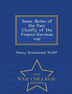 Some Notes of the Past. Chiefly of the Franco-German War - War College Series - Wolff, Henry Drummond