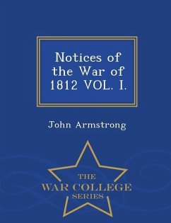 Notices of the War of 1812 Vol. I. - War College Series - Armstrong, John