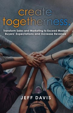 Create Togetherness: Transform Sales and Marketing to Exceed Modern Buyers' Expectations and Increase Revenue (eBook, ePUB) - Davis, Jeff