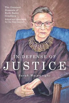 In Defense of Justice: The Greatest Dissents of Ruth Bader Ginsburg: Edited and Annotated for the Non-Lawyer - Wainwright, Sarah