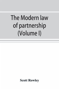 The modern law of partnership, including a full consideration of joint adventures, limited partnerships, and joint stock companies, together with a treatment of the Uniform partnership act (Volume I) - Rowley, Scott