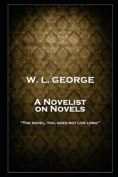 W. L. George - A Novelist on Novels: 'The novel, too, does not live long'' - George, Walter Lionel
