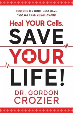 Heal Your Cells. Save Your Life!: Restore the body God gave you and feel great again! - Crozier, Gordon