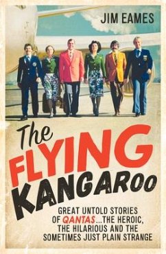 The Flying Kangaroo: Great Untold Stories of Qantas...the Heroic, the Hilarious and the Sometimes Just Plain Strange - Eames, Jim