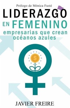 Liderazgo En Femenino: Empresarias que crean océanos azules - Freire, Javier