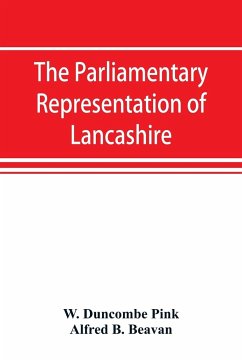 The parliamentary representation of Lancashire, (county and borough), 1258-1885, with biographical and genealogical notices of the members - Duncombe Pink, W.; B. Beavan, Alfred