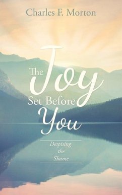 The Joy Set Before You: Despising the Shame - Morton, Charles F.