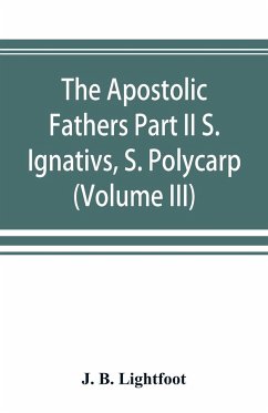 The Apostolic Fathers Part II S. Ignativs, S. Polycarp. (Volume III) - B. Lightfoot, J.