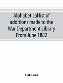 Alphabetical list of additions made to the War Department Library From June 1882
