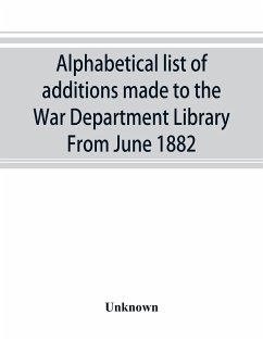 Alphabetical list of additions made to the War Department Library From June 1882 - Unknown