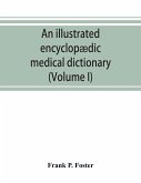 An illustrated encyclopædic medical dictionary. Being a dictionary of the technical terms used by writers on medicine and the collateral sciences, in the Latin, English, French and German languages (Volume I)