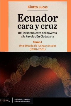 Ecuador Cara y Cruz: Del levantamiento del noventa a la Revolución Ciudadana -Tomo 1, 1990-2001- - Lucas, Kintto