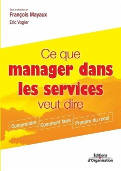 Ce que manager dans les services veut dire: Comprendre. Comment faire. Prendre du recul - Mayaux, François; Vogler, Eric