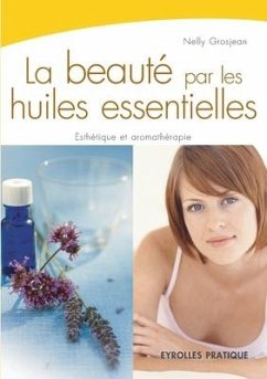 La beauté par les huiles essentielles: Esthétique et aromathérapie - Grosjean, Nelly