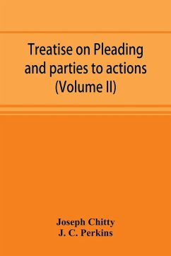 Treatise on pleading and parties to actions, with a second volume containing modern precedents of pleadings, and practical notes (Volume II) - Chitty, Joseph; C. Perkins, J.
