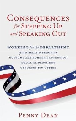 Consequences for Stepping Up and Speaking Out: Working for the Department of Homeland Security Customs and Border Protection Equal Employment Opportun - Dean, Penny