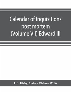 Calendar of inquisitions post mortem and other analogous documents preserved in the Public Record Office (Volume VII) Edward III - L. Kirby, J.; Dickson White, Andrew