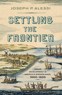 Settling the Frontier: Urban Development in America's Borderlands, 1600-1830 - Alessi, Joseph P.