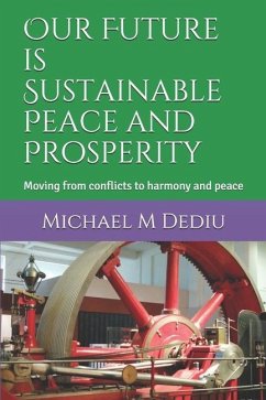 Our Future is Sustainable Peace and Prosperity: Moving from conflicts to harmony and peace - Dediu, Michael M.