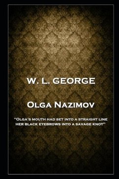 W. L. George - Olga Nazimov: 'Olga's mouth had set into a straight line, her black eyebrows into a savage knot'' - George, Walter Lionel