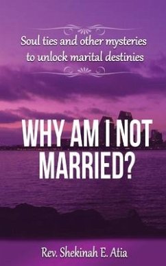 Why am I not married?: Soul ties and other mysteries to unlock marital destinies - E. Atia, Rev Shekinah