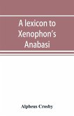 A lexicon to Xenophon's Anabasis; adapted to all the common editions, for the use both of beginners and of more advanced students